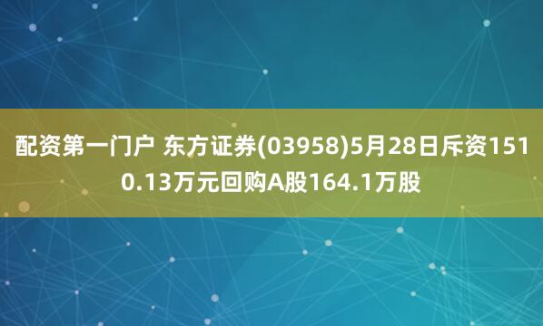 配资第一门户 东方证券(03958)5月28日斥资1510.13万元回购A股164.1万股