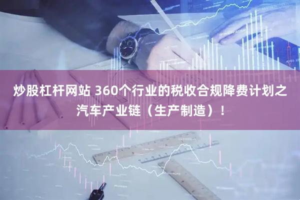 炒股杠杆网站 360个行业的税收合规降费计划之汽车产业链（生产制造）！
