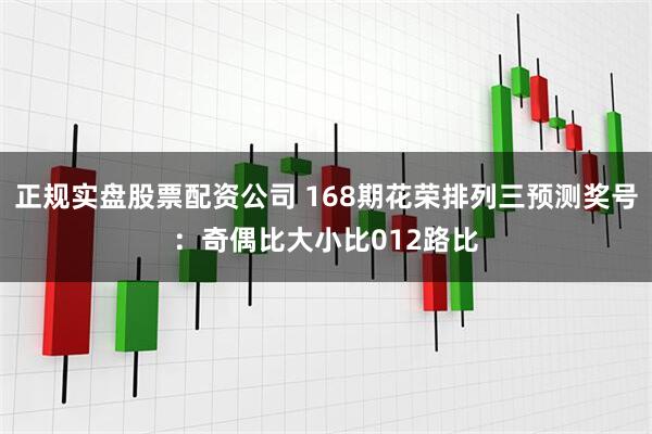 正规实盘股票配资公司 168期花荣排列三预测奖号：奇偶比大小比012路比