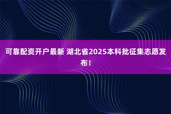 可靠配资开户最新 湖北省2025本科批征集志愿发布！