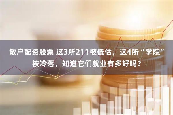 散户配资股票 这3所211被低估，这4所“学院”被冷落，知道它们就业有多好吗？